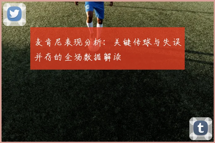 麦肯尼表现分析：关键传球与失误并存的全场数据解读