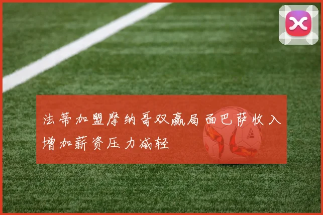 法蒂加盟摩纳哥双赢局面巴萨收入增加薪资压力减轻