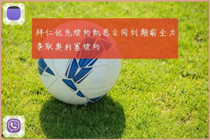 拜仁优先续约凯恩合同到期前全力争取奥利塞续约