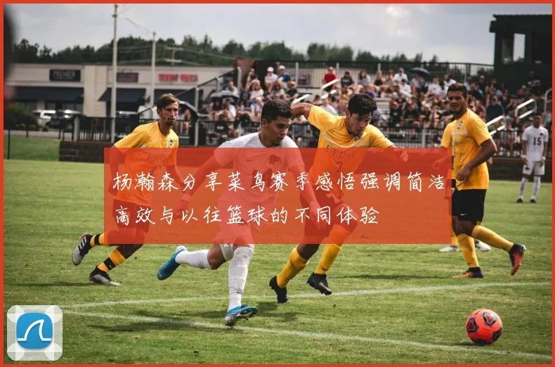 杨瀚森分享菜鸟赛季感悟强调简洁高效与以往篮球的不同体验