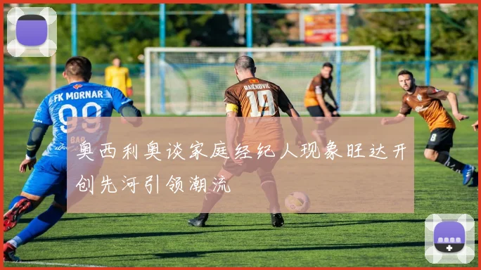 奥西利奥谈家庭经纪人现象旺达开创先河引领潮流