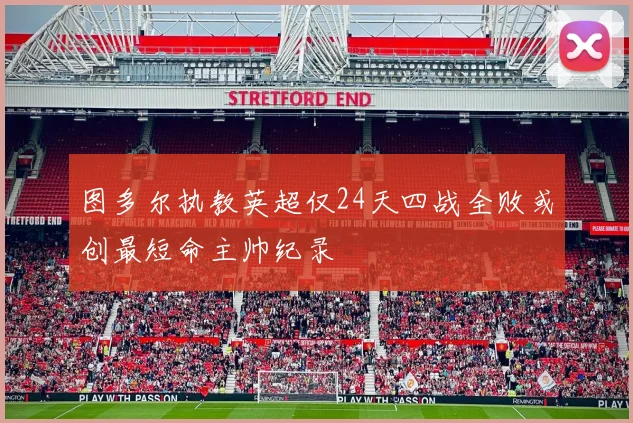 图多尔执教英超仅24天四战全败或创最短命主帅纪录