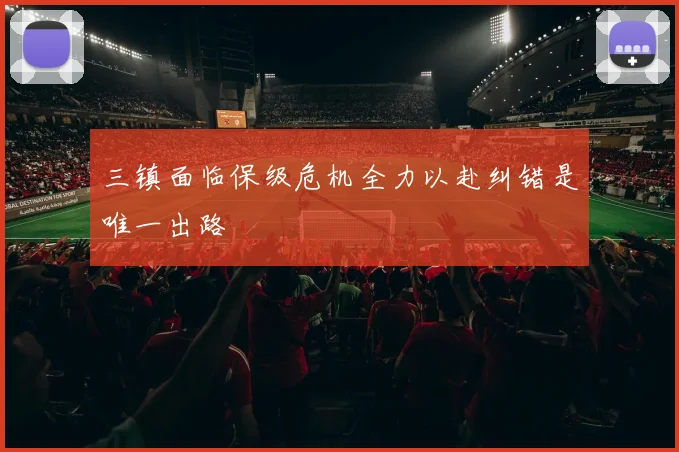 三镇面临保级危机全力以赴纠错是唯一出路
