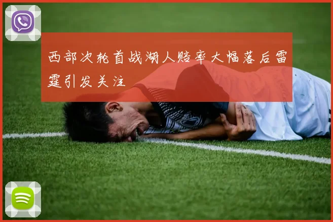 西部次轮首战湖人赔率大幅落后雷霆引发关注